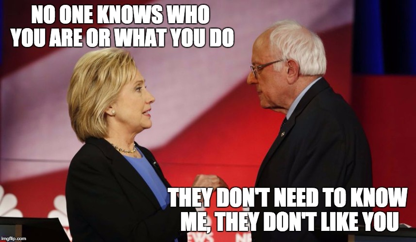 Hillary-Bernie rap battle | NO ONE KNOWS WHO YOU ARE OR WHAT YOU DO; THEY DON'T NEED TO KNOW ME, THEY DON'T LIKE YOU | image tagged in hillary clinton,bernie sanders,hamilton | made w/ Imgflip meme maker