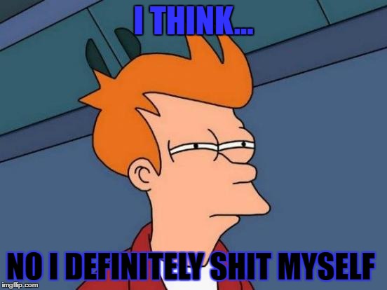 Futurama Fry | I THINK... NO I DEFINITELY SHIT MYSELF | image tagged in memes,futurama fry | made w/ Imgflip meme maker