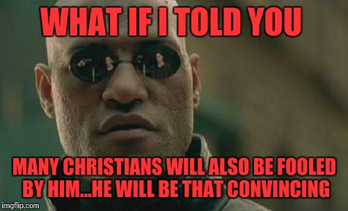 Matrix Morpheus Meme | WHAT IF I TOLD YOU MANY CHRISTIANS WILL ALSO BE FOOLED BY HIM...HE WILL BE THAT CONVINCING | image tagged in memes,matrix morpheus | made w/ Imgflip meme maker