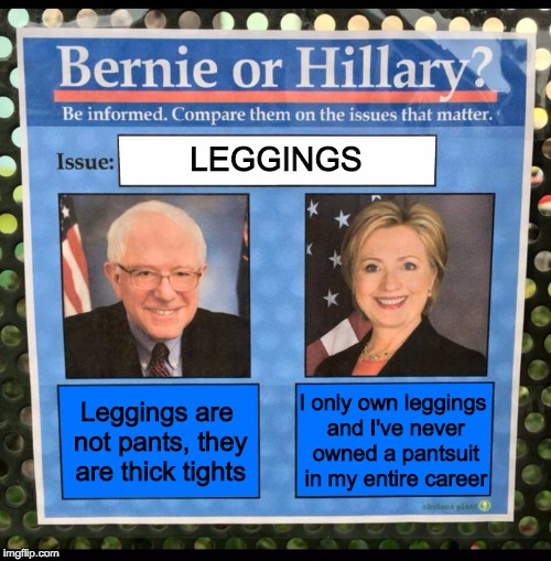 Bernie or Hillary, Leggings Stance | LEGGINGS; I only own leggings and I've never owned a pantsuit in my entire career; Leggings are not pants, they are thick tights | image tagged in bernie or hillary,leggings,politics,2016 election | made w/ Imgflip meme maker