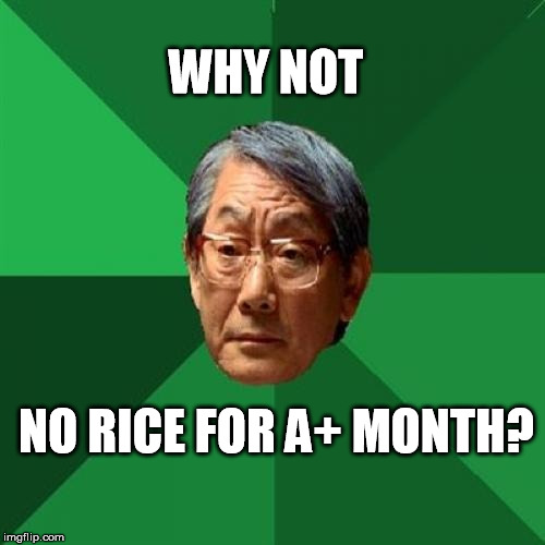 WHY NOT NO RICE FOR A+ MONTH? | made w/ Imgflip meme maker