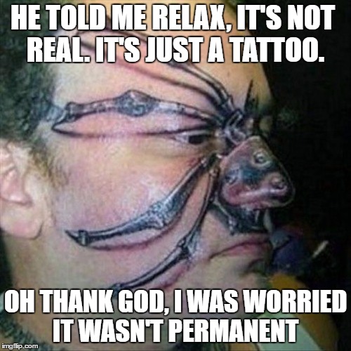 it's just a tattoo! |  HE TOLD ME RELAX, IT'S NOT REAL. IT'S JUST A TATTOO. OH THANK GOD, I WAS WORRIED IT WASN'T PERMANENT | image tagged in spiderman,tattoo | made w/ Imgflip meme maker