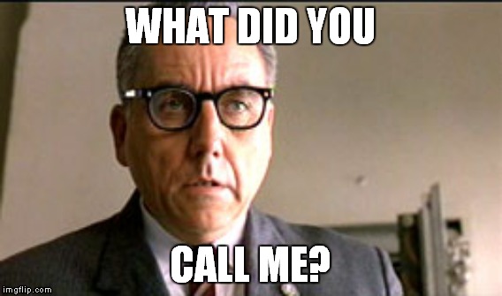 WHAT DID YOU CALL ME? | made w/ Imgflip meme maker
