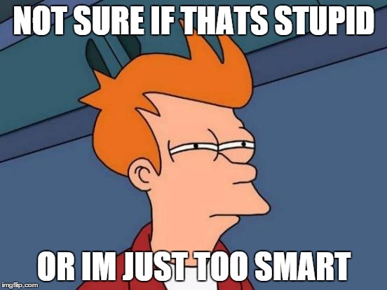 Futurama Fry | NOT SURE IF THATS STUPID; OR IM JUST TOO SMART | image tagged in memes,futurama fry | made w/ Imgflip meme maker