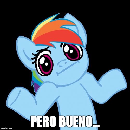 Pony Shrugs | PERO BUENO... | image tagged in memes,pony shrugs | made w/ Imgflip meme maker