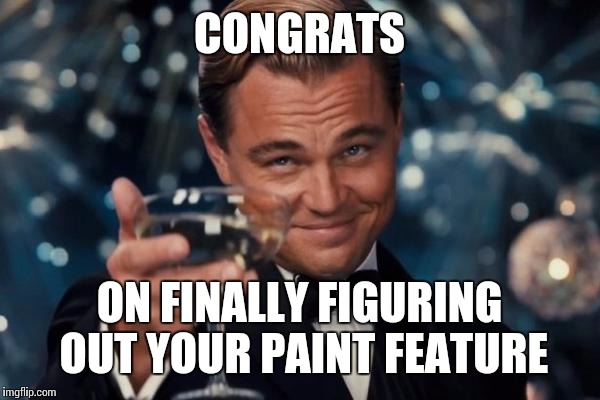 Leonardo Dicaprio Cheers Meme | CONGRATS ON FINALLY FIGURING OUT YOUR PAINT FEATURE | image tagged in memes,leonardo dicaprio cheers | made w/ Imgflip meme maker