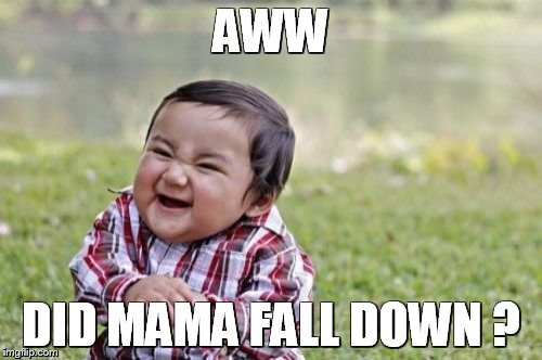 Evil Toddler | AWW; DID MAMA FALL DOWN ? | image tagged in memes,evil toddler | made w/ Imgflip meme maker