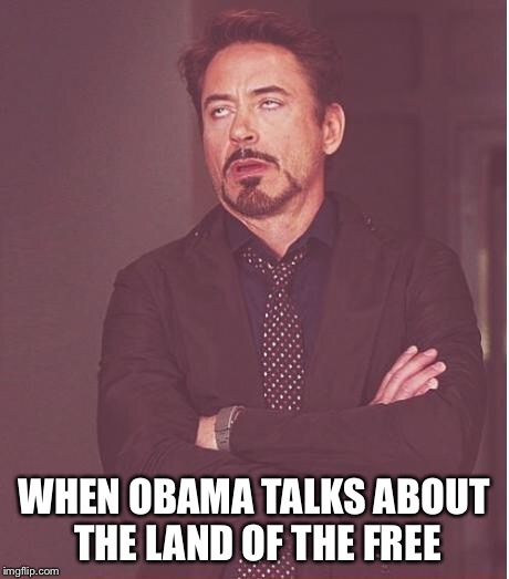 Face You Make Robert Downey Jr | WHEN OBAMA TALKS ABOUT THE LAND OF THE FREE | image tagged in memes,face you make robert downey jr,obama,america | made w/ Imgflip meme maker