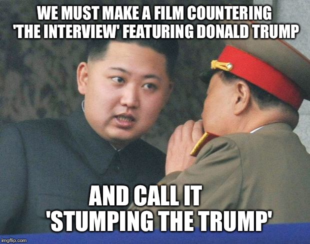 Hungry Kim Jong Un | WE MUST MAKE A FILM COUNTERING 'THE INTERVIEW' FEATURING DONALD TRUMP; AND CALL IT     
'STUMPING THE TRUMP' | image tagged in hungry kim jong un | made w/ Imgflip meme maker