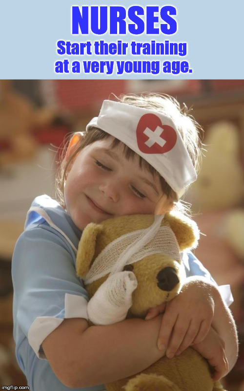 NURSES - Start their training at a very young age. | NURSES; Start their training at a very young age. | image tagged in nurse,nurses,training,young age,teddy bear,little girl | made w/ Imgflip meme maker