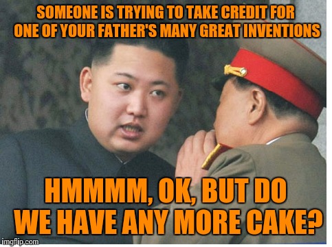 SOMEONE IS TRYING TO TAKE CREDIT FOR ONE OF YOUR FATHER'S MANY GREAT INVENTIONS HMMMM, OK, BUT DO WE HAVE ANY MORE CAKE? | made w/ Imgflip meme maker