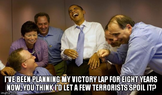 I'VE BEEN PLANNING MY VICTORY LAP FOR EIGHT YEARS NOW, YOU THINK I'D LET A FEW TERRORISTS SPOIL IT? | made w/ Imgflip meme maker