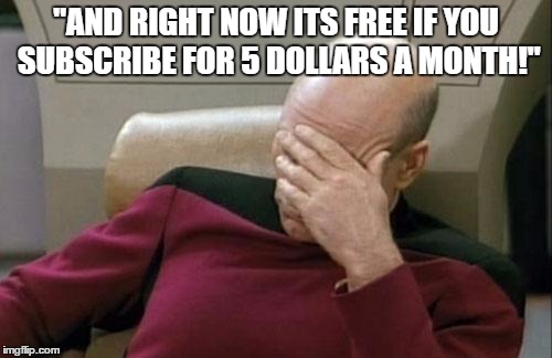 Captain Picard Facepalm | "AND RIGHT NOW ITS FREE IF YOU SUBSCRIBE FOR 5 DOLLARS A MONTH!" | image tagged in memes,captain picard facepalm | made w/ Imgflip meme maker