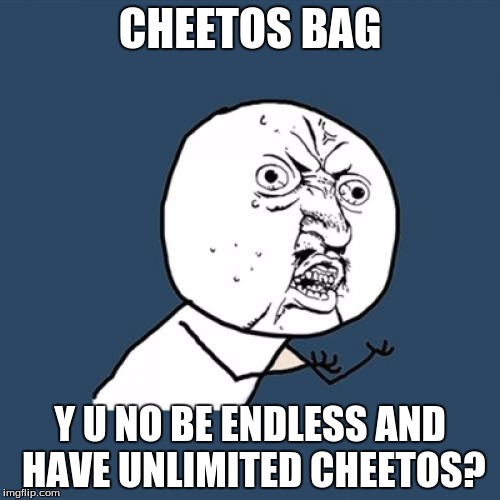Y U No Meme | CHEETOS BAG; Y U NO BE ENDLESS AND HAVE UNLIMITED CHEETOS? | image tagged in memes,y u no | made w/ Imgflip meme maker
