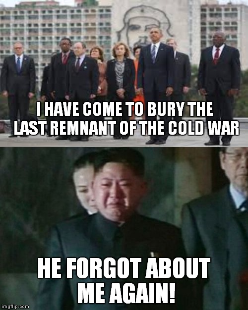 Seriously, how many troops died in Korea? | I HAVE COME TO BURY THE LAST REMNANT OF THE COLD WAR; HE FORGOT ABOUT ME AGAIN! | image tagged in meme,funny,obama,cuba,korea | made w/ Imgflip meme maker