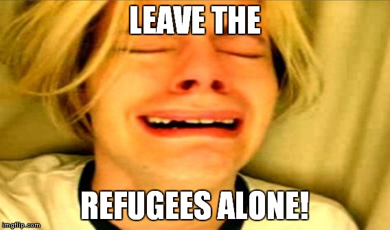 LEAVE THE REFUGEES ALONE! | made w/ Imgflip meme maker