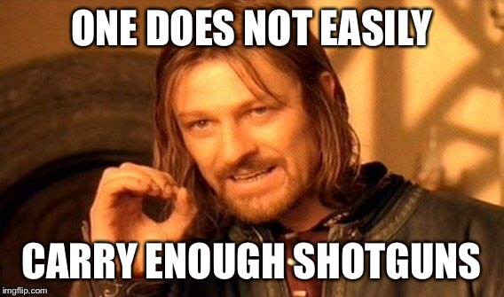 One Does Not Simply Meme | ONE DOES NOT EASILY CARRY ENOUGH SHOTGUNS | image tagged in memes,one does not simply | made w/ Imgflip meme maker