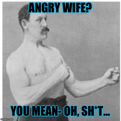 Overly Manly Man | ANGRY WIFE? YOU MEAN- OH, SH*T... | image tagged in memes,overly manly man | made w/ Imgflip meme maker