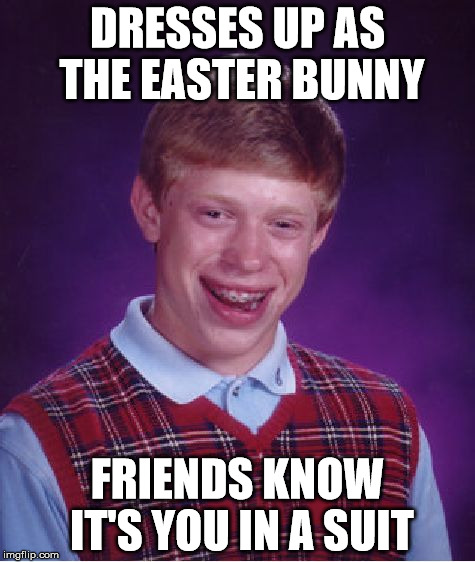 Bad Luck Brian Meme | DRESSES UP AS THE EASTER BUNNY; FRIENDS KNOW IT'S YOU IN A SUIT | image tagged in memes,bad luck brian | made w/ Imgflip meme maker