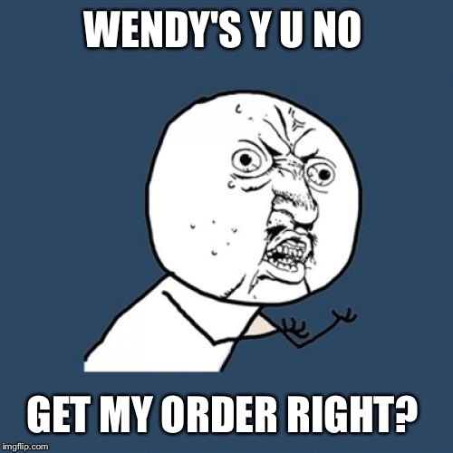 Y U No Meme | WENDY'S Y U NO GET MY ORDER RIGHT? | image tagged in memes,y u no | made w/ Imgflip meme maker