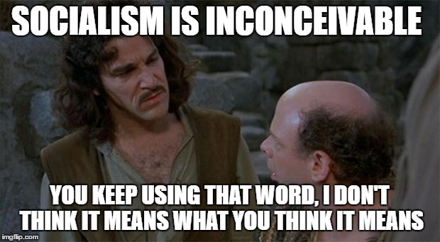 Princess Bride | SOCIALISM IS INCONCEIVABLE; YOU KEEP USING THAT WORD, I DON'T THINK IT MEANS WHAT YOU THINK IT MEANS | image tagged in princess bride | made w/ Imgflip meme maker
