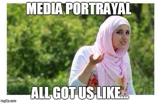 Confused Muslim Girl | MEDIA PORTRAYAL; ALL GOT US LIKE... | image tagged in confused muslim girl | made w/ Imgflip meme maker