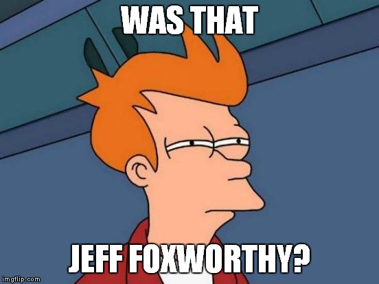 Futurama Fry Meme | WAS THAT JEFF FOXWORTHY? | image tagged in memes,futurama fry | made w/ Imgflip meme maker