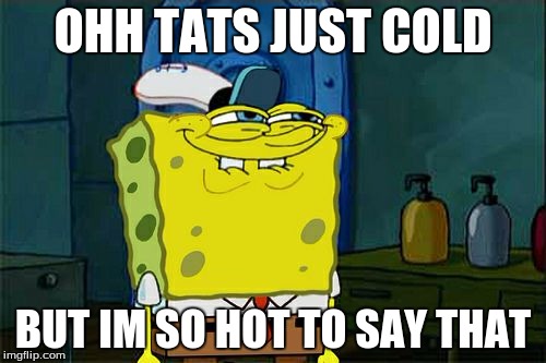 Don't You Squidward Meme | OHH TATS JUST COLD; BUT IM SO HOT TO SAY THAT | image tagged in memes,dont you squidward | made w/ Imgflip meme maker