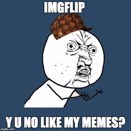 Don't worry, I know they suck ;) | IMGFLIP; Y U NO LIKE MY MEMES? | image tagged in memes,y u no,scumbag | made w/ Imgflip meme maker