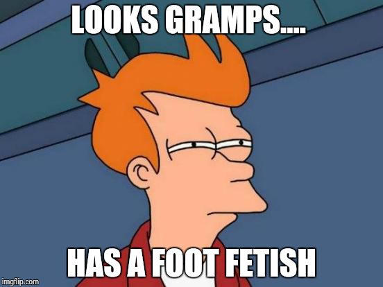 Futurama Fry Meme | LOOKS GRAMPS.... HAS A FOOT FETISH | image tagged in memes,futurama fry | made w/ Imgflip meme maker
