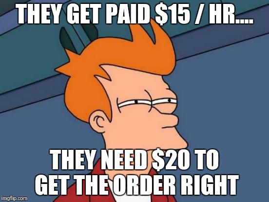 Futurama Fry Meme | THEY GET PAID $15 / HR.... THEY NEED $20 TO GET THE ORDER RIGHT | image tagged in memes,futurama fry | made w/ Imgflip meme maker