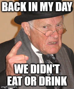 Back In My Day Meme | BACK IN MY DAY WE DIDN'T EAT OR DRINK | image tagged in memes,back in my day | made w/ Imgflip meme maker