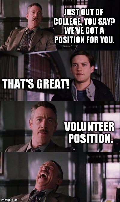 Spiderman Laugh Meme | JUST OUT OF COLLEGE, YOU SAY? WE'VE GOT A POSITION FOR YOU. THAT'S GREAT! VOLUNTEER POSITION. | image tagged in memes,spiderman laugh | made w/ Imgflip meme maker