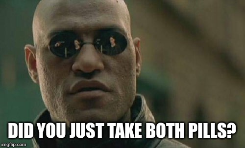 Matrix Morpheus Meme | DID YOU JUST TAKE BOTH PILLS? | image tagged in memes,matrix morpheus | made w/ Imgflip meme maker