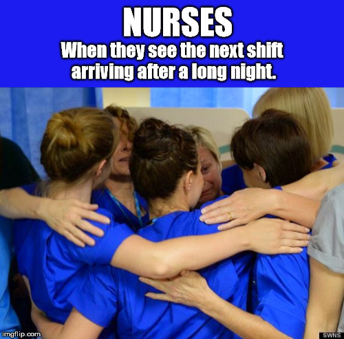 Nurses - When they see the next shift arriving after a long night. | NURSES; When they see the next shift arriving after a long night. | image tagged in nurse,nurses,next shift,shift change,long night,long day | made w/ Imgflip meme maker