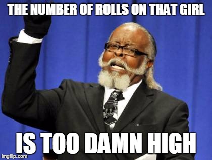 Too Damn High Meme | THE NUMBER OF ROLLS ON THAT GIRL IS TOO DAMN HIGH | image tagged in memes,too damn high | made w/ Imgflip meme maker