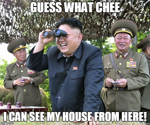 GUESS WHAT CHEE; I CAN SEE MY HOUSE FROM HERE! | image tagged in kim jong un | made w/ Imgflip meme maker