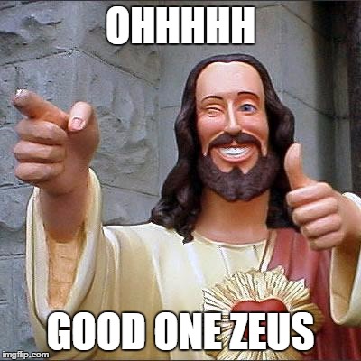Buddy Christ Meme | OHHHHH; GOOD ONE ZEUS | image tagged in memes,buddy christ | made w/ Imgflip meme maker