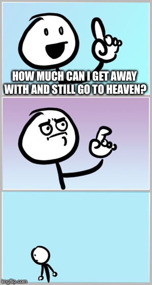 Well Nevermind | HOW MUCH CAN I GET AWAY WITH AND STILL GO TO HEAVEN? | image tagged in well nevermind,memes | made w/ Imgflip meme maker