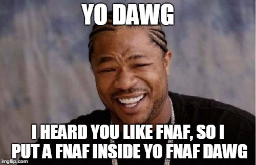 Yo Dawg Heard You | YO DAWG; I HEARD YOU LIKE FNAF, SO I PUT A FNAF INSIDE YO FNAF DAWG | image tagged in memes,yo dawg heard you | made w/ Imgflip meme maker