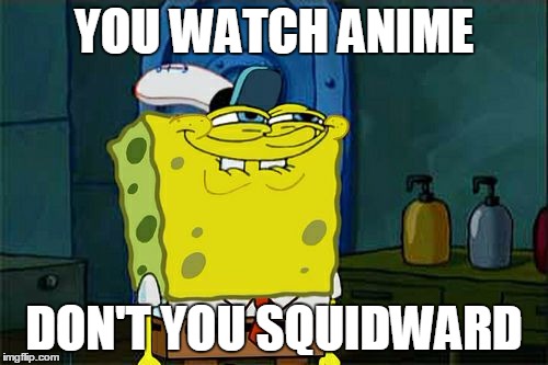 Don't You Squidward | YOU WATCH ANIME; DON'T YOU SQUIDWARD | image tagged in memes,dont you squidward | made w/ Imgflip meme maker