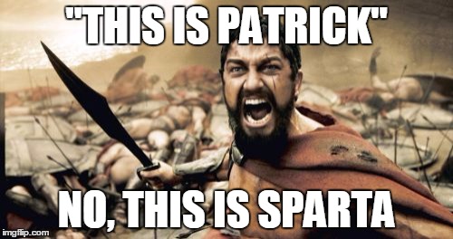 Sparta Leonidas Meme | "THIS IS PATRICK"; NO, THIS IS SPARTA | image tagged in memes,sparta leonidas | made w/ Imgflip meme maker