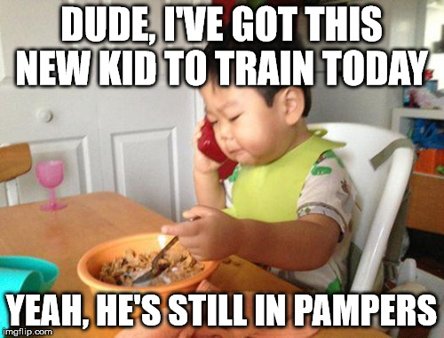 Business Baby | DUDE, I'VE GOT THIS NEW KID TO TRAIN TODAY YEAH, HE'S STILL IN PAMPERS | image tagged in no bullshit business baby | made w/ Imgflip meme maker