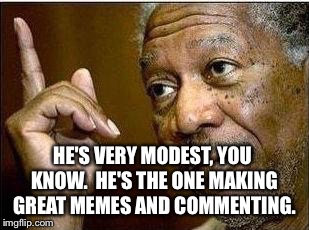 HE'S VERY MODEST, YOU KNOW.  HE'S THE ONE MAKING GREAT MEMES AND COMMENTING. | made w/ Imgflip meme maker
