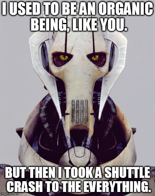 Grievous | I USED TO BE AN ORGANIC BEING, LIKE YOU. BUT THEN I TOOK A SHUTTLE CRASH TO THE EVERYTHING. | image tagged in star wars,skyrim,memes | made w/ Imgflip meme maker