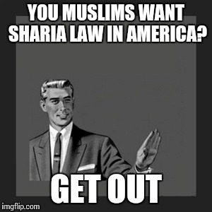 Kill Yourself Guy Meme | YOU MUSLIMS WANT SHARIA LAW IN AMERICA? GET OUT | image tagged in memes,kill yourself guy | made w/ Imgflip meme maker