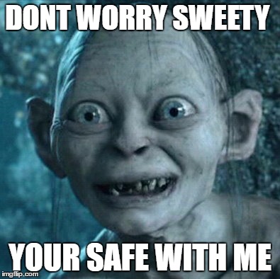 Gollum Meme | DONT WORRY SWEETY; YOUR SAFE WITH ME | image tagged in memes,gollum | made w/ Imgflip meme maker