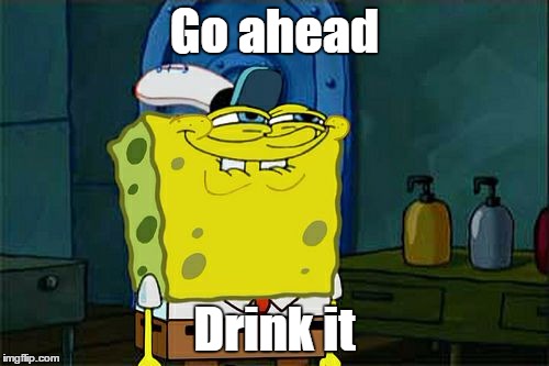 Don't You Squidward | Go ahead; Drink it | image tagged in memes,dont you squidward | made w/ Imgflip meme maker