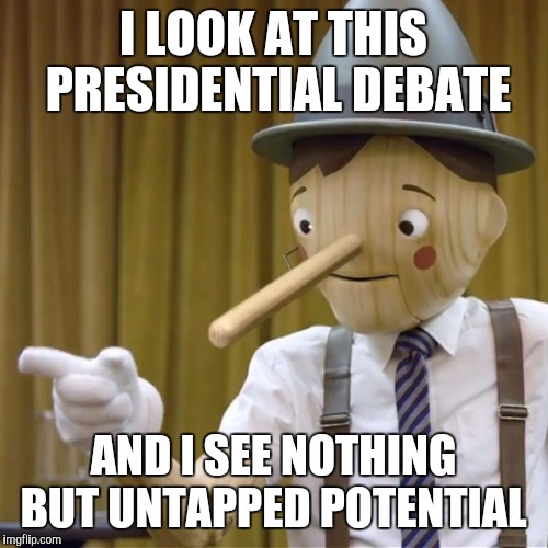 Geico Pinocchio  | I LOOK AT THIS PRESIDENTIAL DEBATE; AND I SEE NOTHING BUT UNTAPPED POTENTIAL | image tagged in geico pinocchio | made w/ Imgflip meme maker