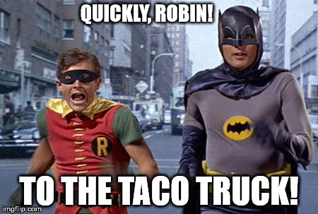 To the Taco Truck! | QUICKLY, ROBIN! TO THE TACO TRUCK! | image tagged in batman,robin,batman and robin,taco,tacos | made w/ Imgflip meme maker